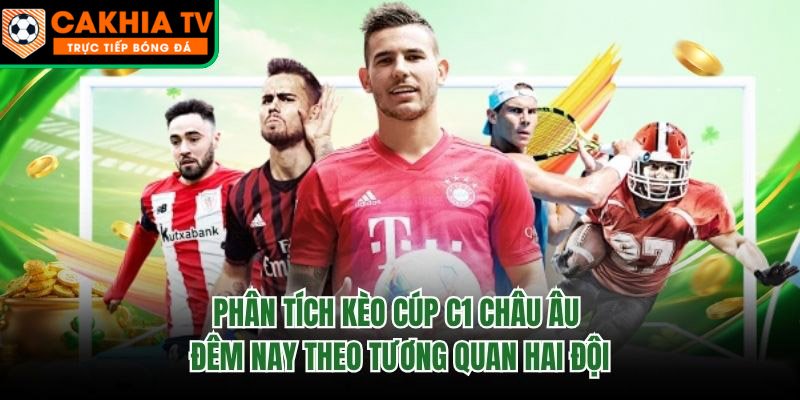 Phân Tích Kèo Cúp C1 Châu Âu Đêm Nay Theo Tương Quan Hai Đội