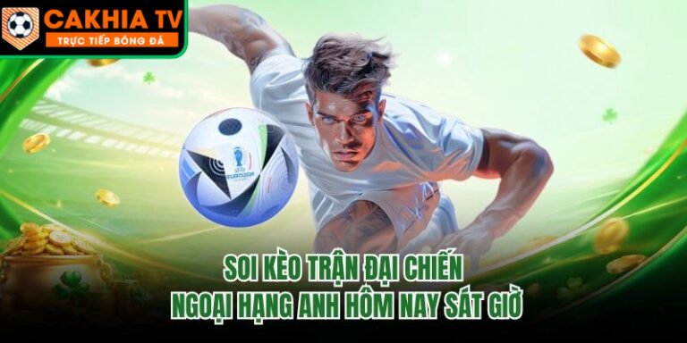 Soi Kèo Trận Đại Chiến Ngoại Hạng Anh Hôm Nay Sát Giờ
